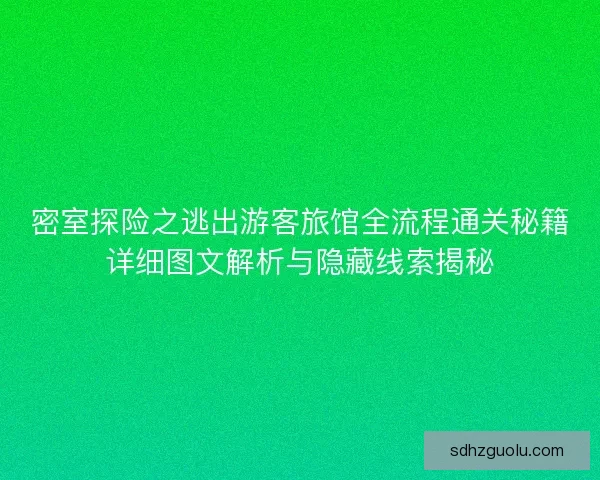 密室探险之逃出游客旅馆全流程通关秘籍详细图文解析与隐藏线索揭秘