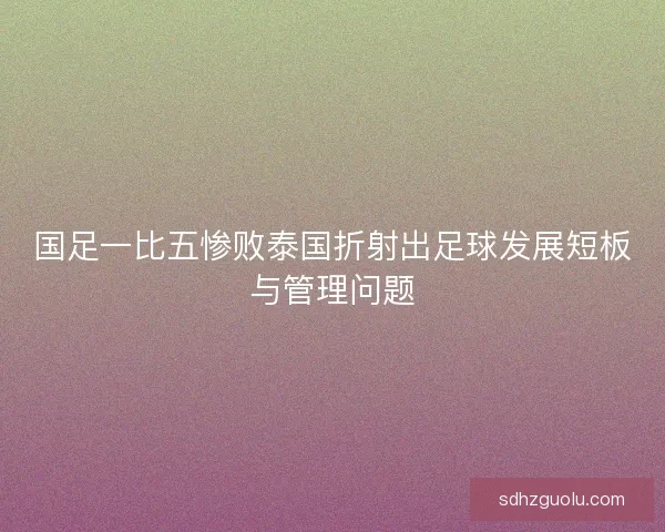 国足一比五惨败泰国折射出足球发展短板与管理问题