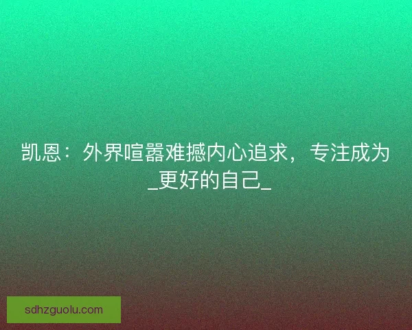 凯恩：外界喧嚣难撼内心追求，专注成为 _更好的自己_